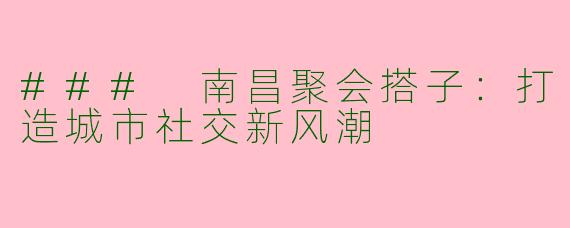### 南昌聚会搭子：打造城市社交新风潮