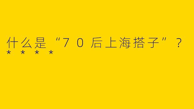 什么是“70后上海搭子”?****