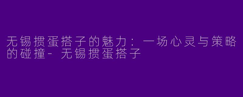 无锡掼蛋搭子的魅力：一场心灵与策略的碰撞-无锡掼蛋搭子