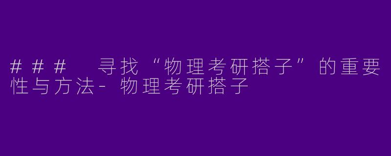 ### 寻找“物理考研搭子”的重要性与方法