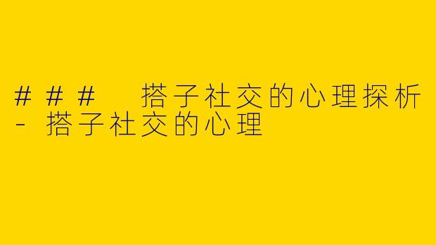 ### 搭子社交的心理探析-搭子社交的心理