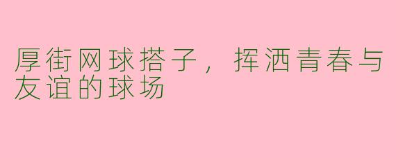 厚街网球搭子，挥洒青春与友谊的球场