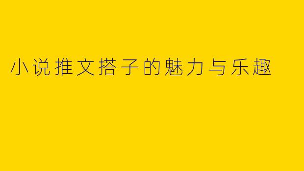小说推文搭子的魅力与乐趣