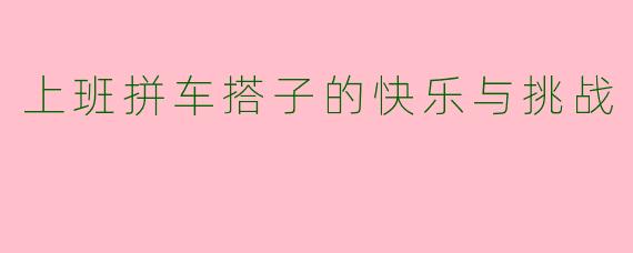 上班拼车搭子的快乐与挑战