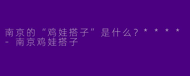 南京的“鸡娃搭子”是什么?****