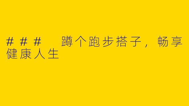 ### 蹲个跑步搭子,畅享健康人生