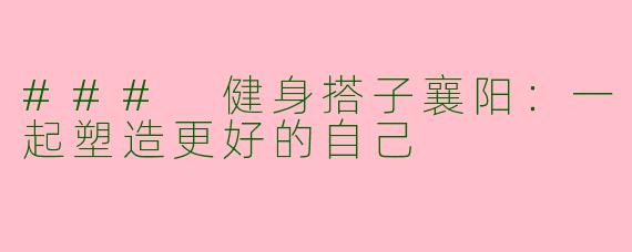 ### 健身搭子襄阳：一起塑造更好的自己