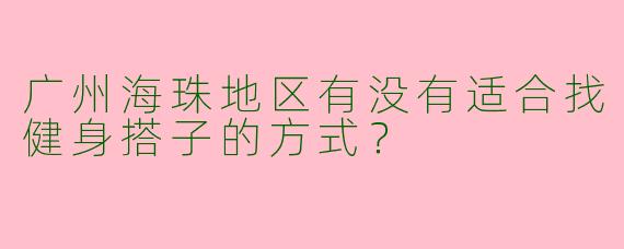 广州海珠地区有没有适合找健身搭子的方式？