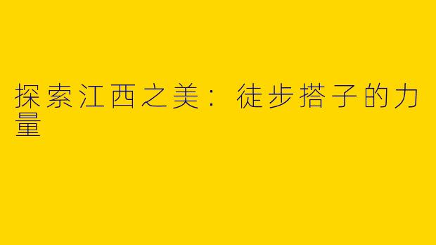探索江西之美：徒步搭子的力量