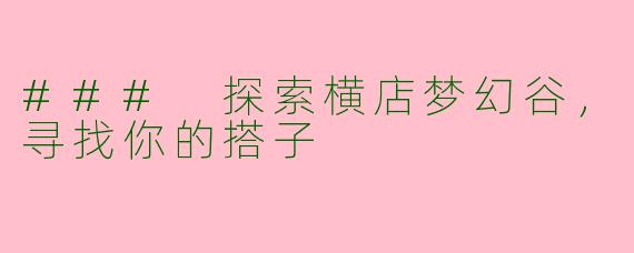 ### 探索横店梦幻谷，寻找你的搭子