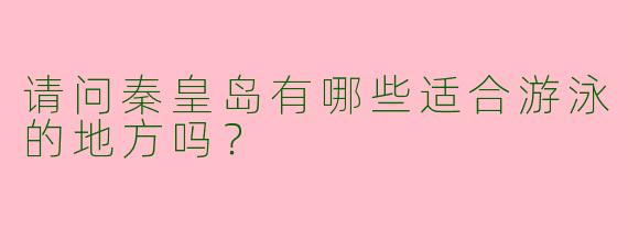 请问秦皇岛有哪些适合游泳的地方吗?