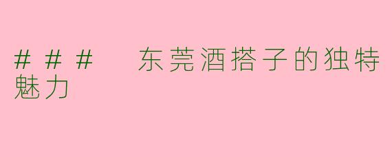 ### 东莞酒搭子的独特魅力