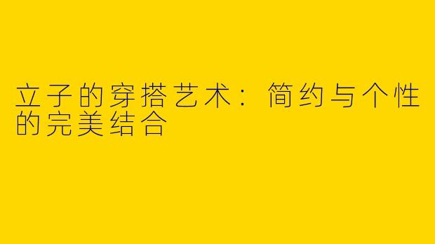 立子的穿搭艺术：简约与个性的完美结合