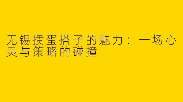 无锡掼蛋搭子的魅力:一场心灵与策略的碰撞