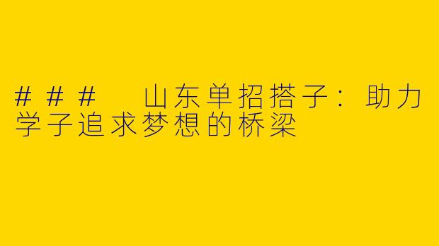 ### 山东单招搭子：助力学子追求梦想的桥梁