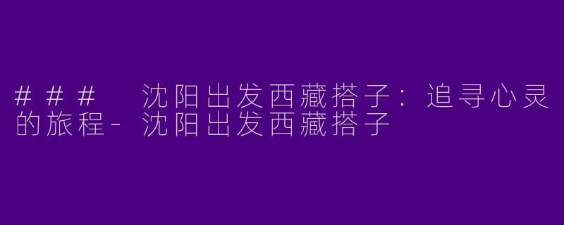 ### 沈阳出发西藏搭子：追寻心灵的旅程