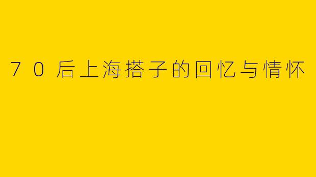 70后上海搭子的回忆与情怀