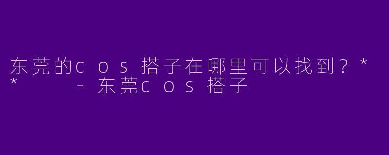 东莞的cos搭子在哪里可以找到？**  