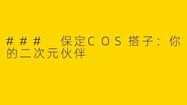 ### 保定COS搭子:你的二次元伙伴