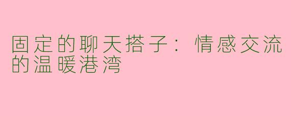 固定的聊天搭子：情感交流的温暖港湾