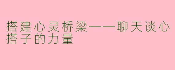 搭建心灵桥梁——聊天谈心搭子的力量