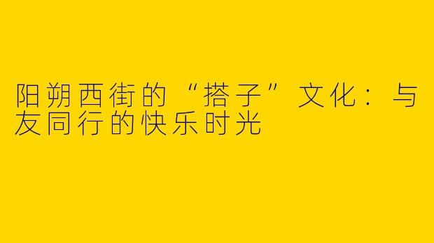 阳朔西街的“搭子”文化：与友同行的快乐时光