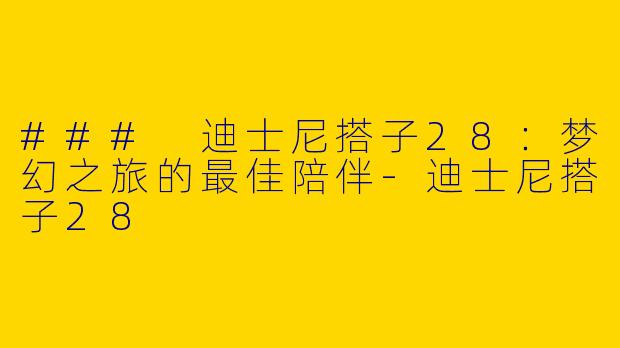 ### 迪士尼搭子28：梦幻之旅的最佳陪伴-迪士尼搭子28