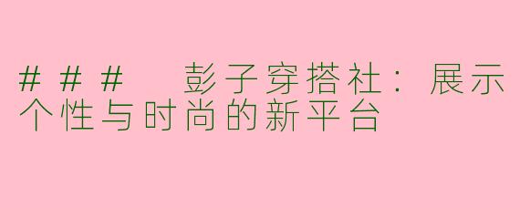 ### 彭子穿搭社：展示个性与时尚的新平台