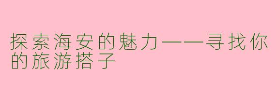 探索海安的魅力——寻找你的旅游搭子