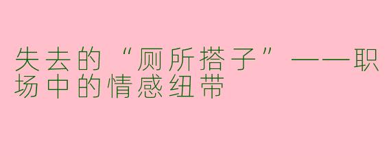 失去的“厕所搭子”——职场中的情感纽带