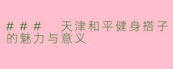 ### 天津和平健身搭子的魅力与意义
