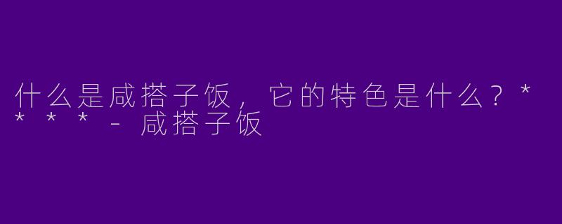 什么是咸搭子饭,它的特色是什么?****