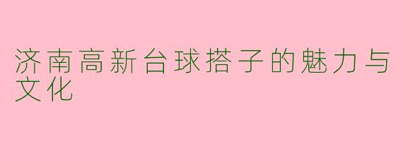 济南高新台球搭子的魅力与文化