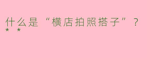 什么是“横店拍照搭子”？**