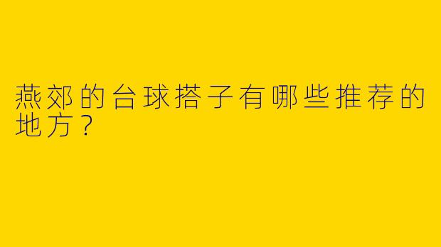 燕郊的台球搭子有哪些推荐的地方?