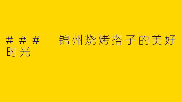 ### 锦州烧烤搭子的美好时光