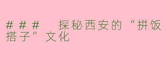 ### 探秘西安的“拼饭搭子”文化