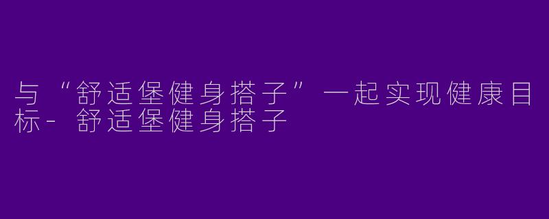 与“舒适堡健身搭子”一起实现健康目标