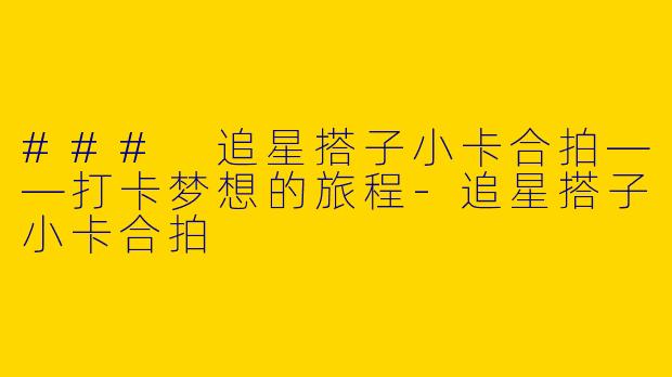 ### 追星搭子小卡合拍——打卡梦想的旅程