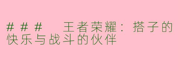 ### 王者荣耀：搭子的快乐与战斗的伙伴