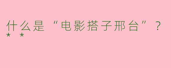 什么是“电影搭子邢台”？**