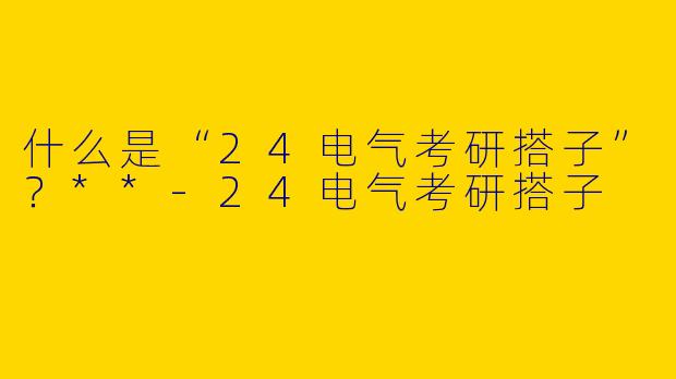 什么是“24电气考研搭子”？**
