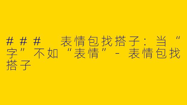 ### 表情包找搭子：当“字”不如“表情”-表情包找搭子