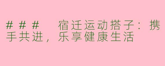 ### 宿迁运动搭子：携手共进，乐享健康生活