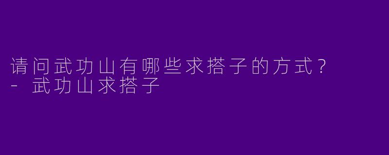 请问武功山有哪些求搭子的方式?
