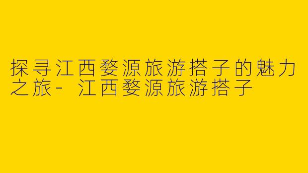 探寻江西婺源旅游搭子的魅力之旅-江西婺源旅游搭子