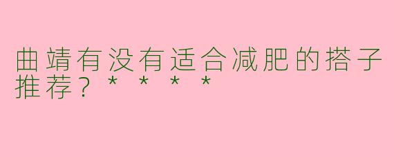 曲靖有没有适合减肥的搭子推荐？****