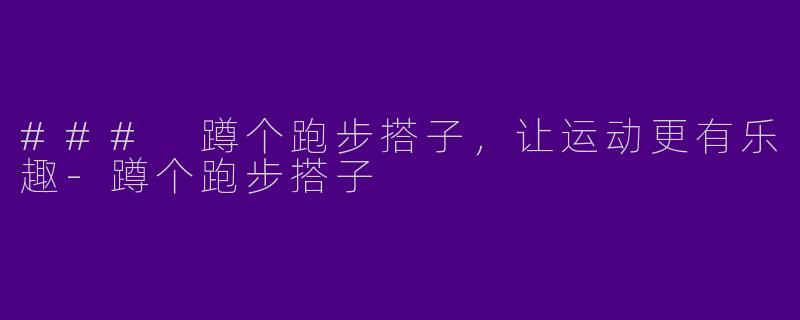 ### 蹲个跑步搭子，让运动更有乐趣-蹲个跑步搭子