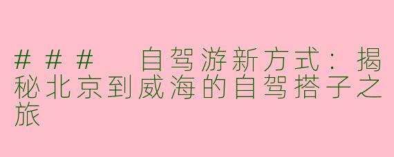 ### 自驾游新方式：揭秘北京到威海的自驾搭子之旅