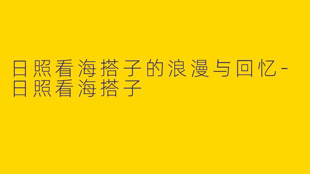 日照看海搭子的浪漫与回忆